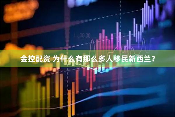 金控配资 为什么有那么多人移民新西兰？